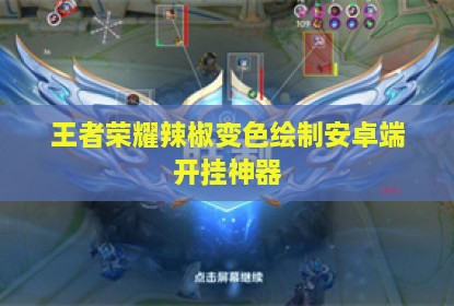 王者荣耀辣椒变色绘制安卓端开挂神器